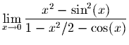 $\displaystyle \lim_{x \rightarrow 0}
\frac{x^2- \sin^2(x)}{1 - x^2/2 - \cos(x)}$