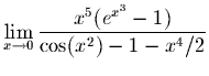 $\displaystyle \lim_{x \rightarrow 0}
\frac{x^5(e^{x^3} - 1)}{\cos(x^2) -1 - x^4/2}$