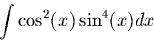 \begin{displaymath}\int \cos^2(x)\sin^4(x) dx \end{displaymath}