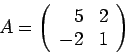 \begin{displaymath}A = \left(\begin{array}{rrr}
5 & 2\\
-2 & 1
\end{array}\right)\end{displaymath}