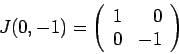 \begin{displaymath}J(0,-1) = \left(\begin{array}{rr}
1 & 0 \\
0 & -1
\end{array}\right)\end{displaymath}
