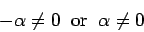 \begin{displaymath}- \alpha \neq 0 \;\;\mbox{or}\;\; \alpha \neq 0\end{displaymath}
