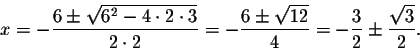 \begin{displaymath}x=-\frac{6\pm\sqrt{6^2-4\cdot 2\cdot 3}}{2\cdot 2}=-\frac{6\pm\sqrt{12}}{4}=-\frac{3}{2}\pm\frac{\sqrt{3}}{2}.\end{displaymath}