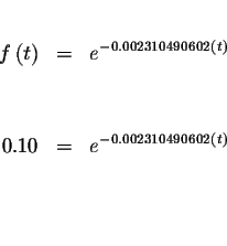 \begin{eqnarray*}&& \\
f\left( t\right) &=&e^{-0.002310490602\left( t\right) } ...
...0.10 &=&e^{-0.002310490602\left( t\right) } \\
&& \\
&& \\
&&
\end{eqnarray*}