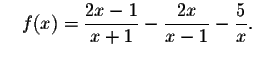 $\quad f(x)=\displaystyle \frac{2x-1}{x+1}-
\displaystyle \frac{2x}{x-1}-\displaystyle \frac{5}{x}.\smallskip\quad $