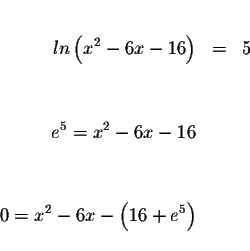 \begin{eqnarray*}&& \\
ln\left( x^{2}-6x-16\right) &=&5 \\
&& \\
&& \\
e^{5}...
...&& \\
&& \\
&& \\
0=x^{2}-6x-\left( 16+e^{5}\right) && \\
&&
\end{eqnarray*}