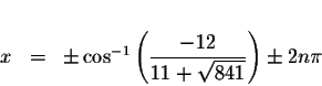 \begin{displaymath}\begin{array}{rclll}
&& \\
x &=&\pm \cos ^{-1}\left( \displaystyle \frac{-12}{11+\sqrt{841}}\right) \pm 2n\pi \\
\end{array}\end{displaymath}