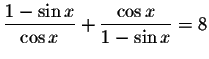 $\displaystyle \frac{1-\sin x}{\cos x}+\displaystyle \frac{\cos x}{1-\sin x}=8$