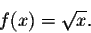 \begin{displaymath}f(x)=\sqrt{x}.\end{displaymath}