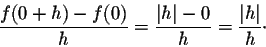 \begin{displaymath}\frac{f(0 + h) - f(0)}{h} = \frac{\vert h\vert - 0}{h} = \frac{\vert h\vert}{h}\cdot\end{displaymath}