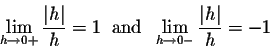 \begin{displaymath}\lim_{h \rightarrow 0+} \frac{\vert h\vert}{h} = 1 \;\;\mbox{and}\;\;
\lim_{h \rightarrow 0-} \frac{\vert h\vert}{h} = -1\end{displaymath}