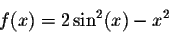 \begin{displaymath}f(x) = 2 \sin^2(x) - x^2\end{displaymath}