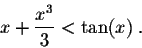 \begin{displaymath}x + \frac{x^3}{3} < \tan(x)\;.\end{displaymath}