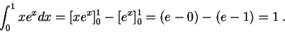 \begin{displaymath}\int_0^1 x e^x dx = [x e^x]_0^1 - [e^x]_0^1 = (e - 0) - (e-1) = 1\;.\end{displaymath}