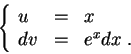 \begin{displaymath}\left\{\begin{array}{lll}
u &=&x\\
dv &=& e^{x}dx\;.
\end{array}\right.\end{displaymath}