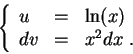 \begin{displaymath}\left\{\begin{array}{lll}
u &=& \ln(x)\\
dv &=& x^2 dx\;.
\end{array}\right.\end{displaymath}
