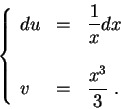 \begin{displaymath}\left\{\begin{array}{lll}
du &=&\displaystyle \frac{1}{x} dx\\
&&\\
v &=& \displaystyle \frac{x^3}{3}\;.
\end{array}\right.\end{displaymath}