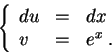 \begin{displaymath}\left\{\begin{array}{lll}
du &=& dx\\
v &=& e^{x}\;.
\end{array}\right.\end{displaymath}
