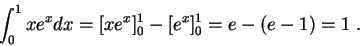 \begin{displaymath}\int_0^1 x e^{x} dx = [x e^{x}]_0^1 - [e^{x}]_0^1 = e - (e-1) = 1\;.\end{displaymath}