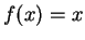$f(x) = x$