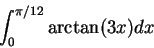 \begin{displaymath}\int_0^{\pi/12} \arctan(3 x) dx\end{displaymath}