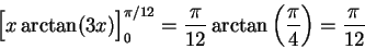 \begin{displaymath}\Big[x \arctan(3 x)\Big]_0^{\pi/12} = \frac{\pi}{12} \arctan\left(\frac{\pi}{4}\right) = \frac{\pi}{12}\end{displaymath}