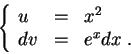 \begin{displaymath}\left\{\begin{array}{lll}
u &=& x^2\\
dv &=& e^x dx\;.
\end{array}\right.\end{displaymath}
