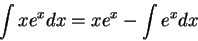 \begin{displaymath}\int x e^{x} dx = x e^{x} - \int e^{x} dx \end{displaymath}