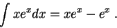 \begin{displaymath}\int x e^{x} dx = x e^x - e^{x} \;.\end{displaymath}