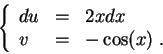 \begin{displaymath}\left\{\begin{array}{lll}
du &=&2 x dx\\
v &=& -\cos(x)\;.
\end{array}\right.\end{displaymath}