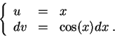 \begin{displaymath}\left\{\begin{array}{lll}
u &=&x\\
dv &=& \cos(x)dx\;.
\end{array}\right.\end{displaymath}