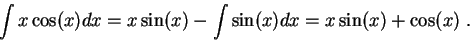 \begin{displaymath}\int x \cos(x) dx = x \sin(x) - \int \sin(x) dx = x \sin(x) + \cos(x)\;.\end{displaymath}