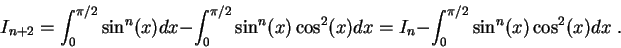 \begin{displaymath}I_{n+2} = \int_0^{\pi/2} \sin^n(x)dx - \int_0^{\pi/2}\sin^n(x)\cos^2(x)dx = I_n - \int_0^{\pi/2}\sin^n(x)\cos^2(x)dx\;.\end{displaymath}
