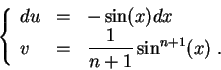 \begin{displaymath}\left\{\begin{array}{lll}
du &=&-\sin(x)dx\\
v &=& \displaystyle \frac{1}{n+1} \sin^{n+1}(x)\;.
\end{array}\right.\end{displaymath}