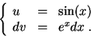 \begin{displaymath}\left\{\begin{array}{lll}
u &=& \sin(x)\\
dv &=& e^x dx\;.
\end{array}\right.\end{displaymath}