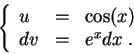 \begin{displaymath}\left\{\begin{array}{lll}
u &=&\cos(x)\\
dv &=& e^xdx\;.
\end{array}\right.\end{displaymath}