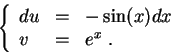 \begin{displaymath}\left\{\begin{array}{lll}
du &=&-\sin(x)dx\\
v &=& e^x\;.
\end{array}\right.\end{displaymath}