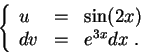 \begin{displaymath}\left\{\begin{array}{lll}
u &=& \sin(2x)\\
dv &=& e^{3x} dx\;.
\end{array}\right.\end{displaymath}