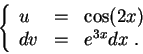 \begin{displaymath}\left\{\begin{array}{lll}
u &=&\cos(2x)\\
dv &=& e^{3x}dx\;.
\end{array}\right.\end{displaymath}