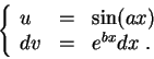 \begin{displaymath}\left\{\begin{array}{lll}
u &=& \sin(ax)\\
dv &=& e^{bx} dx\;.
\end{array}\right.\end{displaymath}