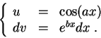 \begin{displaymath}\left\{\begin{array}{lll}
u &=&\cos(ax)\\
dv &=& e^{bx}dx\;.
\end{array}\right.\end{displaymath}