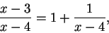 \begin{displaymath}\frac{x - 3}{x - 4} = 1 + \frac{1}{x - 4},\end{displaymath}