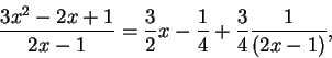 \begin{displaymath}\frac{3x^2 - 2x+1}{2x - 1} = \frac{3}{2} x - \frac{1}{4}+ \frac{3}{4} \frac{1}{(2x - 1)},\end{displaymath}