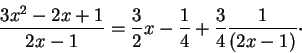 \begin{displaymath}\frac{3x^2 - 2x+1}{2x - 1} = \frac{3}{2} x - \frac{1}{4}+ \frac{3}{4} \frac{1}{(2x - 1)}
\cdot\end{displaymath}