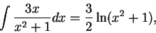 \begin{displaymath}\int \frac{3x}{x^2 + 1}dx = \frac{3}{2} \ln(x^2+1),\end{displaymath}