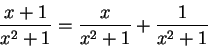 \begin{displaymath}\frac{x+1}{x^2 + 1} = \frac{x}{x^2 + 1} + \frac{1}{x^2 + 1}\end{displaymath}