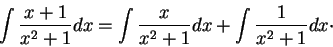\begin{displaymath}\int \frac{x+1}{x^2 + 1}dx = \int \frac{x}{x^2 + 1}dx + \int \frac{1}{x^2 + 1}dx\cdot\end{displaymath}