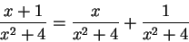 \begin{displaymath}\frac{x+1}{x^2 + 4} = \frac{x}{x^2 + 4} + \frac{1}{x^2 + 4}\end{displaymath}