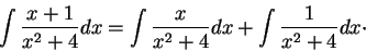 \begin{displaymath}\int \frac{x+1}{x^2 + 4}dx = \int \frac{x}{x^2 + 4}dx + \int \frac{1}{x^2 + 4}dx\cdot\end{displaymath}
