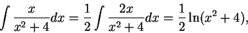 \begin{displaymath}\int \frac{x}{x^2 + 4}dx = \frac{1}{2}\int \frac{2x}{x^2 + 4}dx = \frac{1}{2} \ln(x^2+4),\end{displaymath}